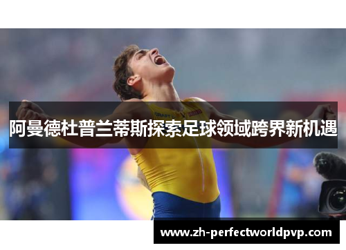 阿曼德杜普兰蒂斯探索足球领域跨界新机遇