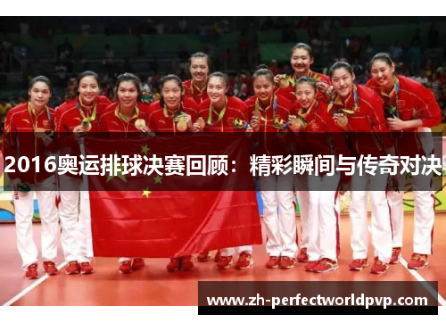 2016奥运排球决赛回顾：精彩瞬间与传奇对决