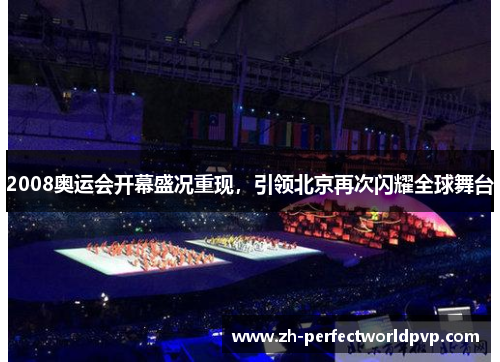 2008奥运会开幕盛况重现，引领北京再次闪耀全球舞台